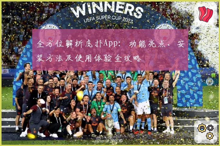 全方位解析虎扑App:功能亮点、安装方法及使用体验全攻略