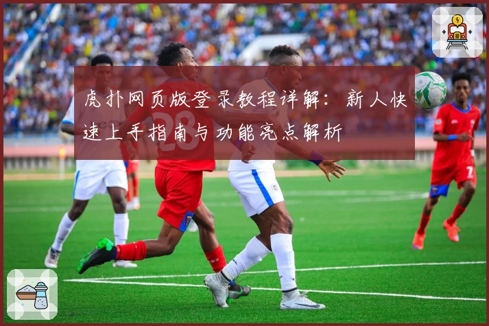 虎扑网页版登录教程详解：新人快速上手指南与功能亮点解析