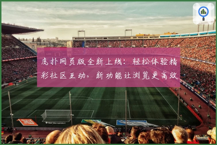 虎扑网页版全新上线：轻松体验精彩社区互动，新功能让浏览更高效