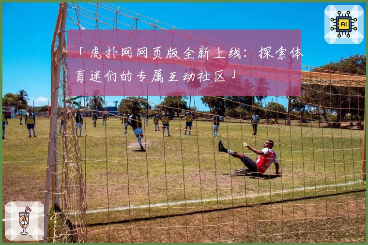「虎扑网网页版全新上线：探索体育迷们的专属互动社区」