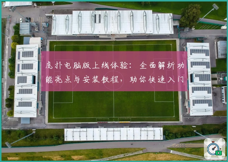 虎扑电脑版上线体验：全面解析功能亮点与安装教程，助你快速入门