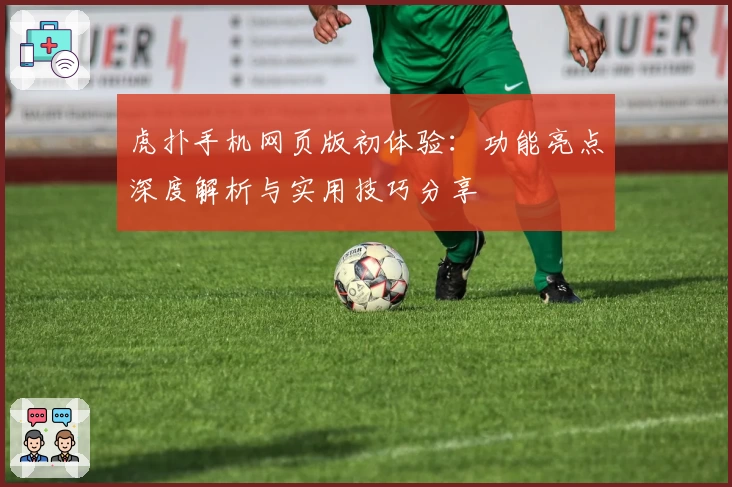 虎扑手机网页版初体验：功能亮点深度解析与实用技巧分享