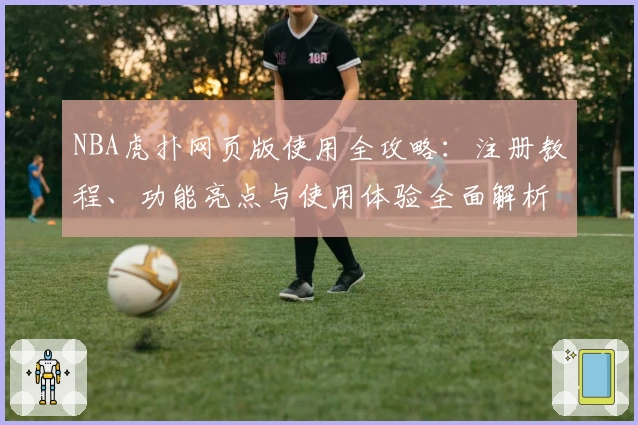 NBA虎扑网页版使用全攻略:注册教程、功能亮点与使用体验全面解析