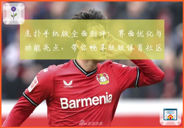 虎扑手机版全面测评：界面优化与功能亮点，带你畅享极致体育社区体验