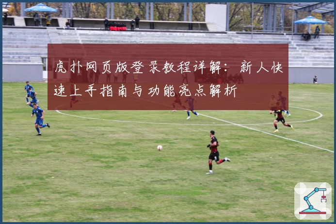 虎扑网页版登录教程详解：新人快速上手指南与功能亮点解析