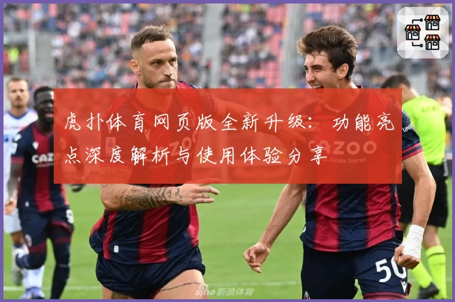 虎扑体育网页版全新升级：功能亮点深度解析与使用体验分享