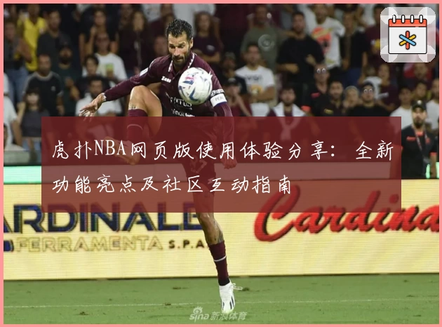 虎扑NBA网页版使用体验分享：全新功能亮点及社区互动指南