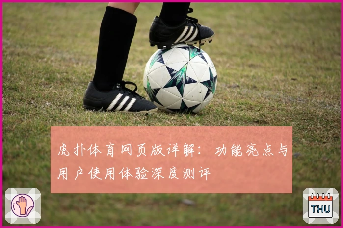 虎扑体育网页版详解：功能亮点与用户使用体验深度测评