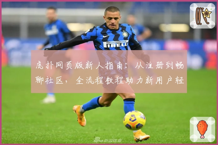 虎扑网页版新人指南：从注册到畅聊社区，全流程教程助力新用户轻松上手