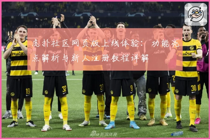 虎扑社区网页版上线体验：功能亮点解析与新人注册教程详解