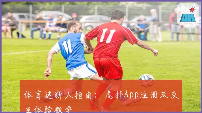 体育迷新人指南：虎扑App注册及交互体验教学