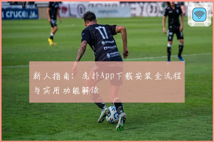 新人指南：虎扑App下载安装全流程与实用功能解读