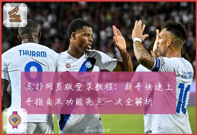 虎扑网页版登录教程：新手快速上手指南及功能亮点一次全解析