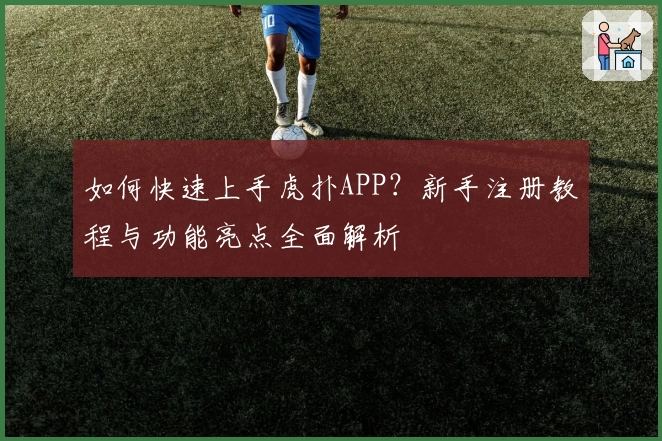 如何快速上手虎扑APP？新手注册教程与功能亮点全面解析