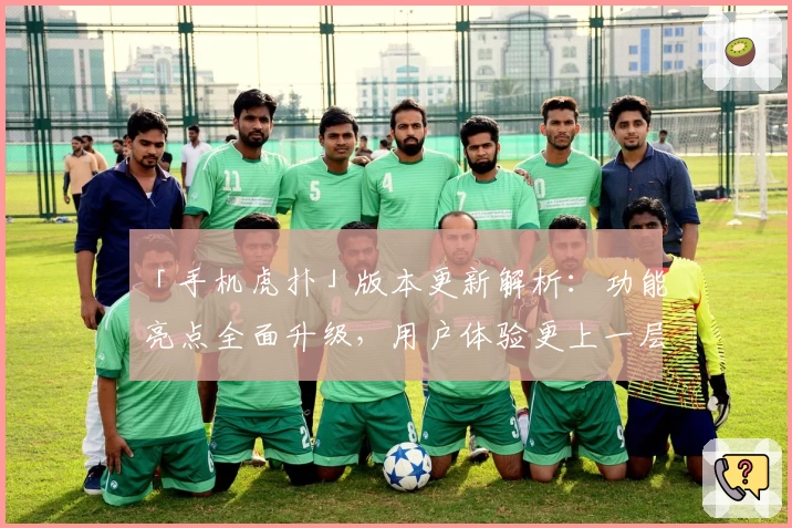 「手机虎扑」版本更新解析：功能亮点全面升级，用户体验更上一层楼