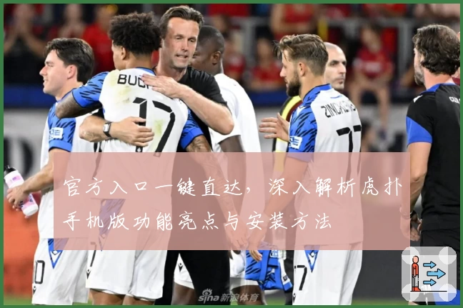 官方入口一键直达，深入解析虎扑手机版功能亮点与安装方法