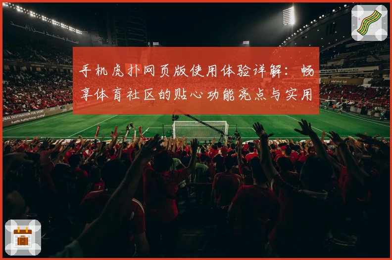 手机虎扑网页版使用体验详解:畅享体育社区的贴心功能亮点与实用技巧