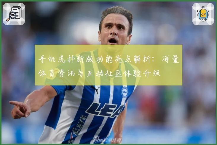 手机虎扑新版功能亮点解析：海量体育资讯与互动社区体验升级