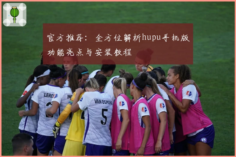 官方推荐:全方位解析hupu手机版功能亮点与安装教程