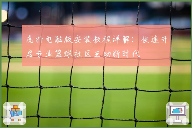 虎扑电脑版安装教程详解：快速开启专业篮球社区互动新时代