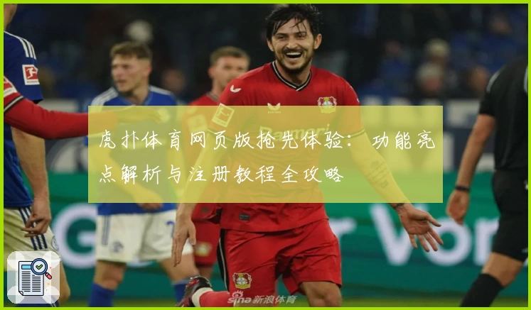 虎扑体育网页版抢先体验：功能亮点解析与注册教程全攻略