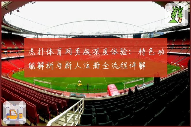虎扑体育网页版深度体验：特色功能解析与新人注册全流程详解
