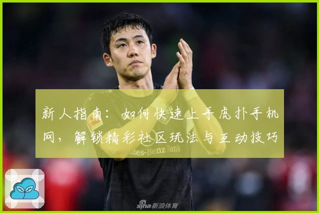 新人指南：如何快速上手虎扑手机网，解锁精彩社区玩法与互动技巧