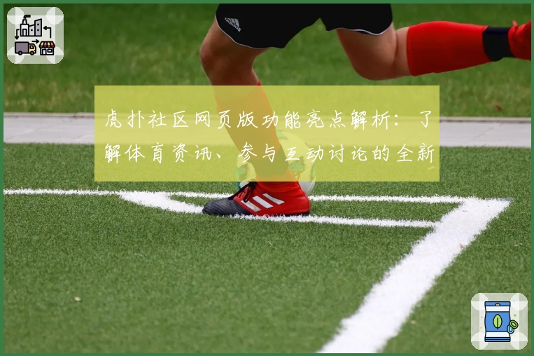 虎扑社区网页版功能亮点解析：了解体育资讯、参与互动讨论的全新体验