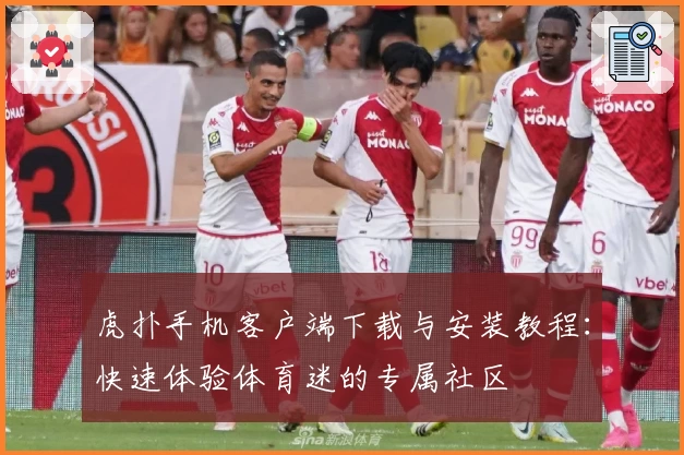 虎扑手机客户端下载与安装教程：快速体验体育迷的专属社区