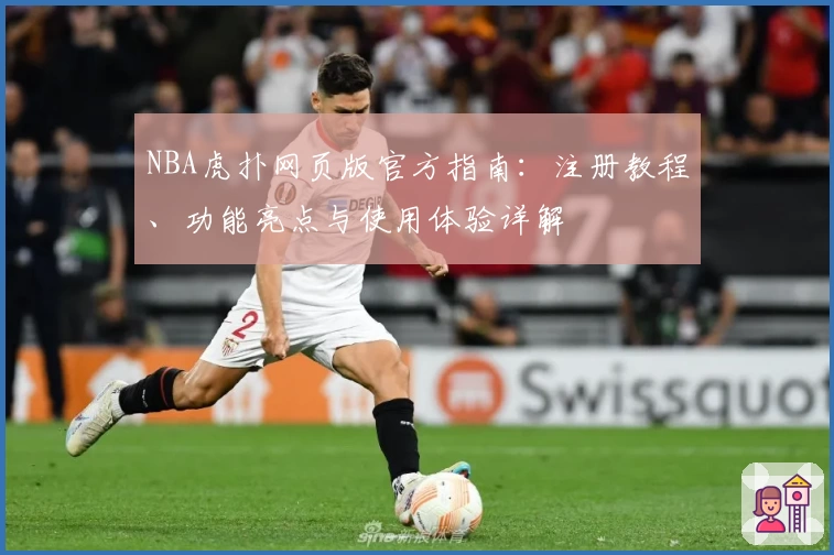 NBA虎扑网页版官方指南：注册教程、功能亮点与使用体验详解