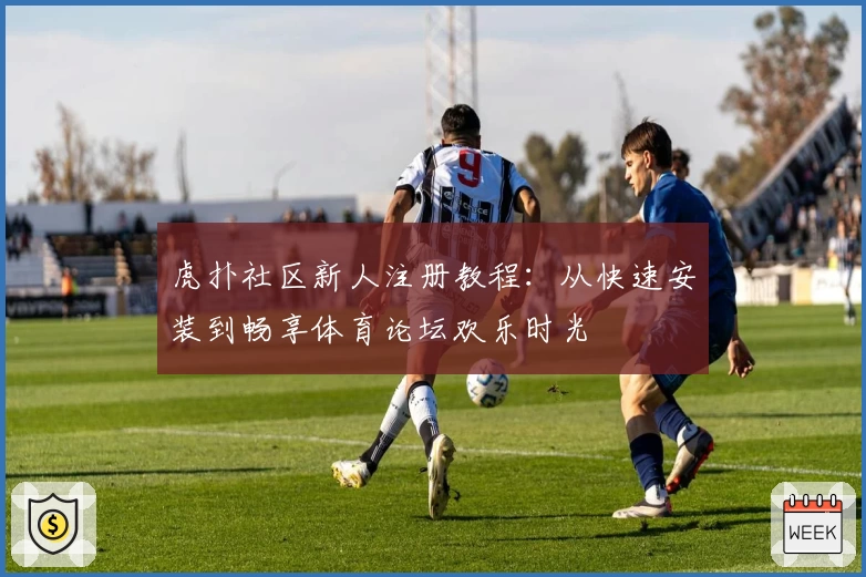 虎扑社区新人注册教程：从快速安装到畅享体育论坛欢乐时光