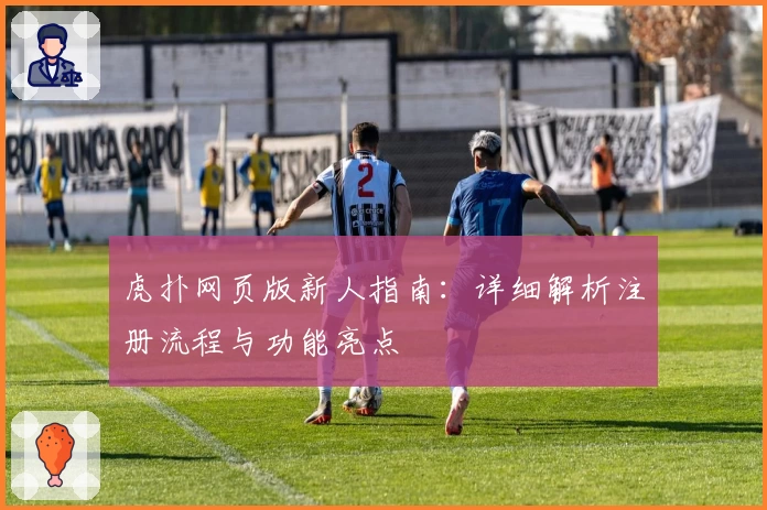 虎扑网页版新人指南：详细解析注册流程与功能亮点