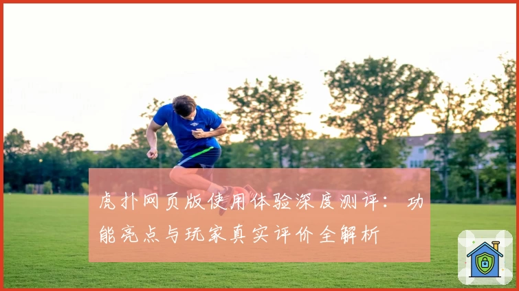 虎扑网页版使用体验深度测评:功能亮点与玩家真实评价全解析