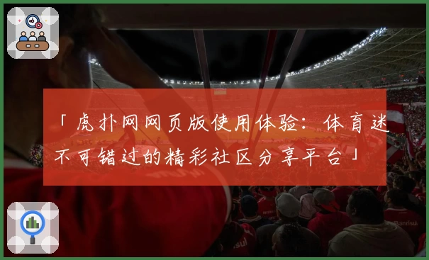 「虎扑网网页版使用体验：体育迷不可错过的精彩社区分享平台」