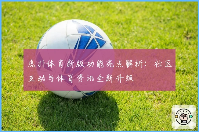 虎扑体育新版功能亮点解析：社区互动与体育资讯全新升级