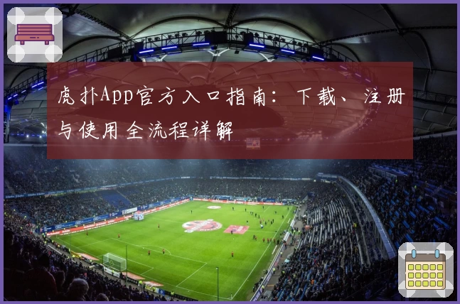 虎扑App官方入口指南：下载、注册与使用全流程详解