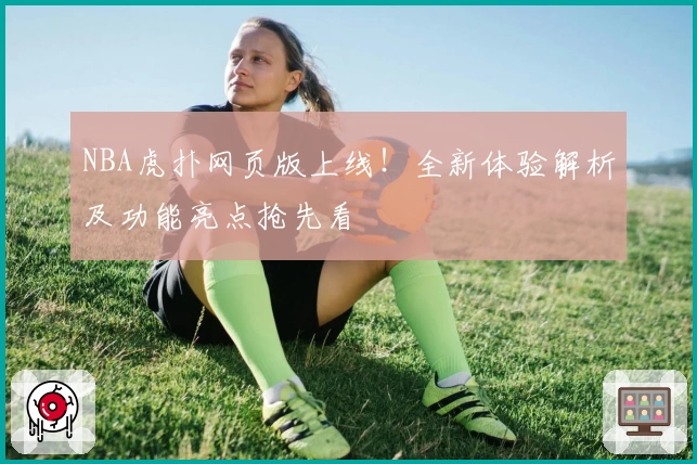 NBA虎扑网页版上线！全新体验解析及功能亮点抢先看