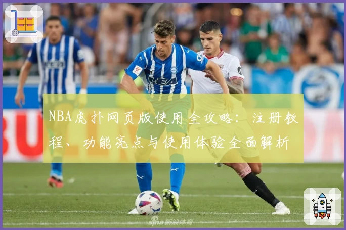 NBA虎扑网页版使用全攻略：注册教程、功能亮点与使用体验全面解析
