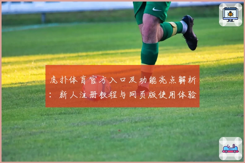 虎扑体育官方入口及功能亮点解析：新人注册教程与网页版使用体验全指南