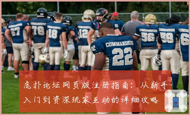 虎扑论坛网页版注册指南:从新手入门到资深玩家互动的详细攻略